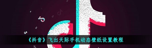 《抖音》飞出天际手机动态壁纸设置教程