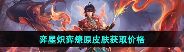 《王者荣耀》弈星炽弈燎原新皮肤获取价格