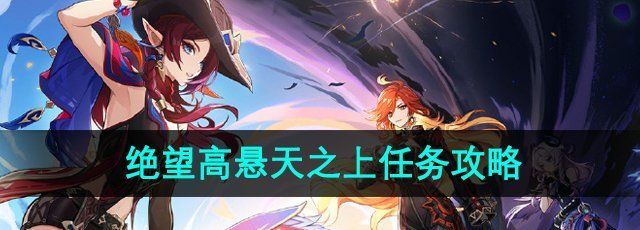 《原神》5.1绝望高悬天之上任务攻略
