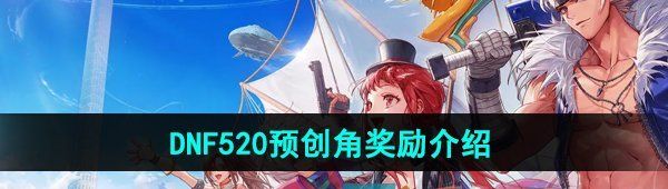 《DNF手游》520预创角奖励介绍