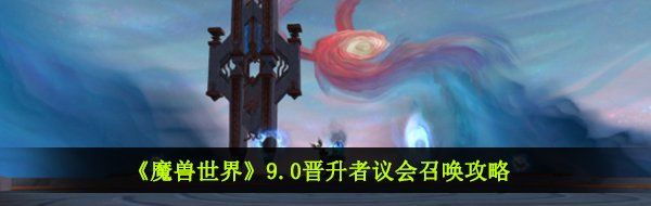 《魔兽世界》9.0晋升者议会召唤攻略