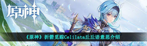 《原神》折箭觅踪Celilata丘丘语意思介绍