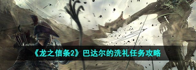 《龙之信条2》巴达尔的洗礼任务攻略