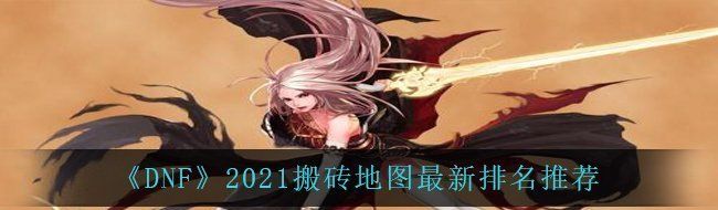 《DNF》2021搬砖地图最新排名推荐