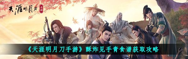 《天涯明月刀手游》酥炸见手青食谱获取攻略