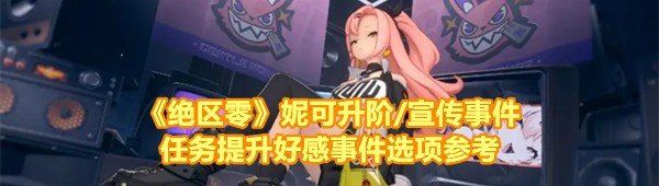 《绝区零》妮可升阶/宣传事件任务提升好感事件选项参考