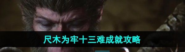 《黑神话悟空》尺木为牢十三难成就攻略