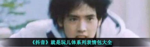 《抖音》就是玩儿体系列表情包大全