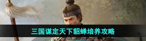 《三国谋定天下》貂蝉培养攻略