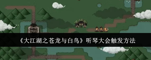 《大江湖之苍龙与白鸟》听琴大会触发方法