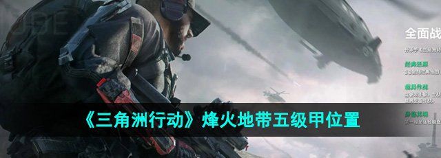 《三角洲行动》烽火地带五级甲位置