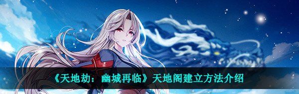 《天地劫：幽城再临》天地阁建立方法介绍