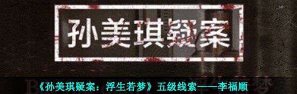 《孙美琪疑案：浮生若梦》五级线索——李福顺