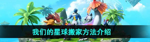 《创造吧我们的星球》搬家方法介绍