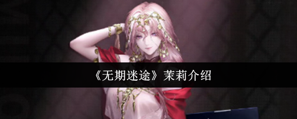 《无期迷途》茉莉介绍