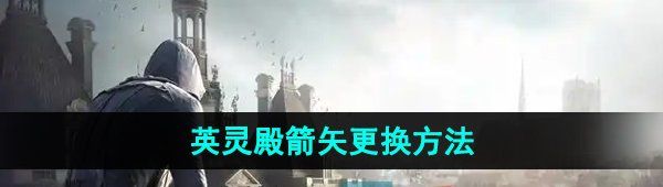 《刺客信条英灵殿》箭矢更换方法