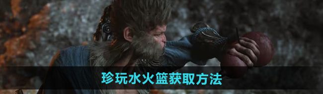 《黑神话悟空》珍玩水火篮获取方法
