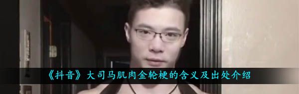《抖音》大司马肌肉金轮梗的含义及出处介绍