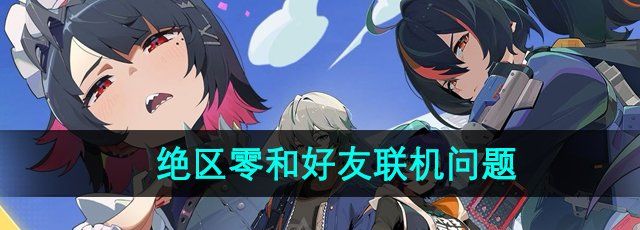 《绝区零》和好友联机问题介绍