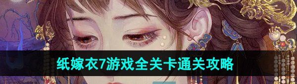 《纸嫁衣7》游戏全关卡图文通关攻略