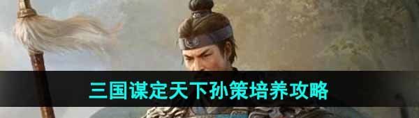 《三国谋定天下》孙策培养攻略