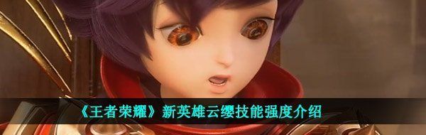 《王者荣耀》新英雄云缨技能强度介绍