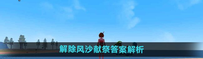 《创造与魔法》解除风沙献祭答案解析