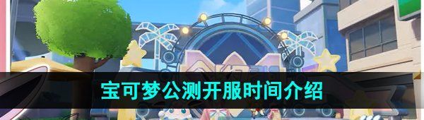 《宝可梦大集结》公测开服时间介绍