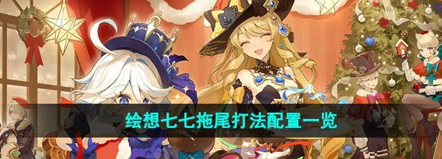 《原神》绘想七七拖尾打法配置一览