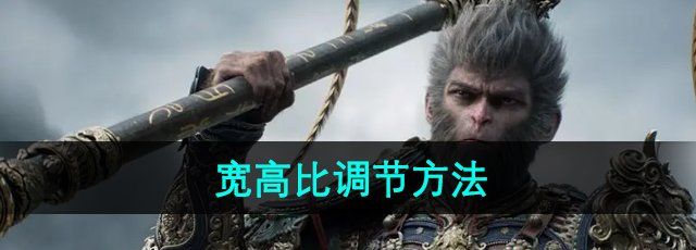 《黑神话悟空》宽高比调节方法