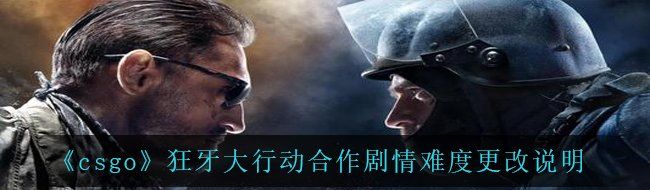 《csgo》狂牙大行动合作剧情难度更改说明