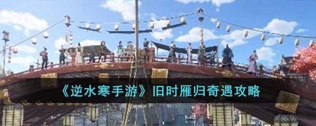 逆水寒手游旧时雁归奇遇怎么过-旧时雁归奇遇攻略