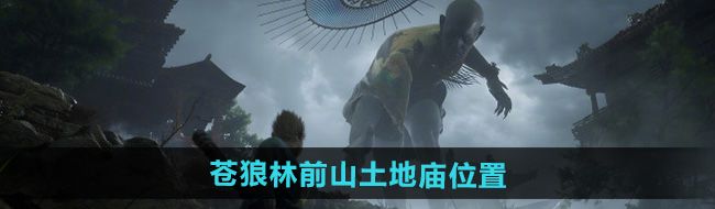 《黑神话悟空》苍狼林前山土地庙位置