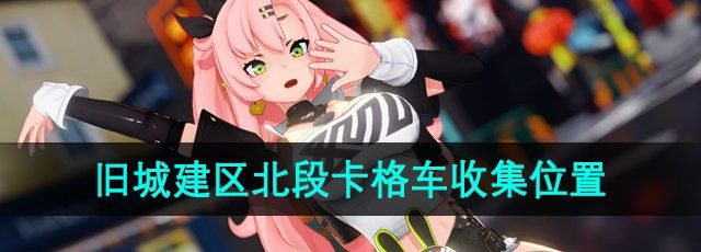 《绝区零》旧城建区北段卡格车收集位置