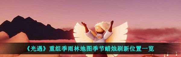 《光遇》重组季雨林地图季节蜡烛刷新位置一览