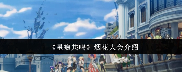 《星痕共鸣》烟花大会介绍
