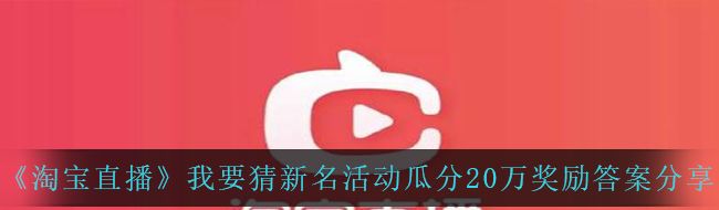 《淘宝直播》我要猜新名活动瓜分20万奖励答案分享