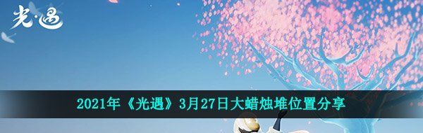 2021年《光遇》3月27日大蜡烛堆位置分享