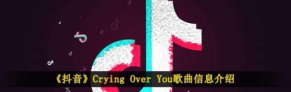 《抖音》Crying Over You歌曲信息介绍