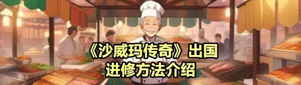《沙威玛传奇》出国进修方法介绍