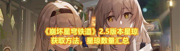 《崩坏星穹铁道》2.5版本星琼获取方法，星琼数量汇总