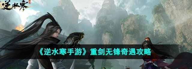 《逆水寒手游》重剑无锋奇遇攻略