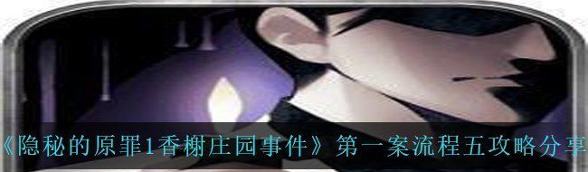 《隐秘的原罪1香榭庄园事件》*案流程五攻略分享