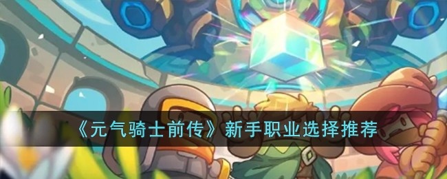 元气骑士前传新手职业怎么选-新手职业选择推荐
