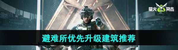 《萤火突击》避难所优先升级建筑推荐