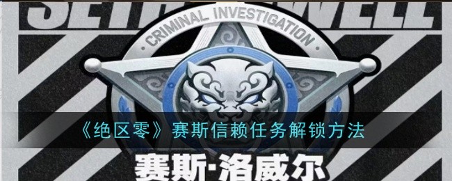 绝区零赛斯信赖任务怎么解锁-解锁方法