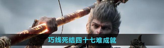《黑神话悟空》巧线死结四十七难成就攻略