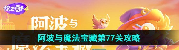 《保卫萝卜4》阿波与魔法宝藏第77关图文通关攻略