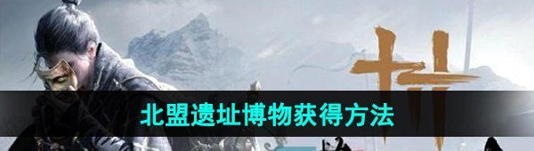 《燕云十六声》北盟遗址博物获得方法