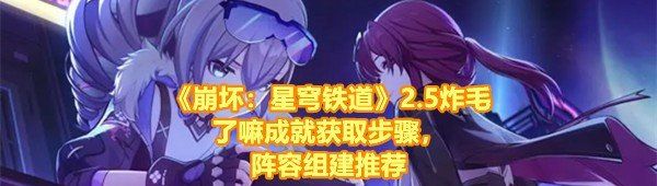 《崩坏：星穹铁道》2.5炸毛了嘛成就获取步骤，阵容组建推荐